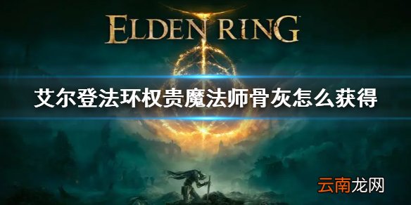 艾尔登法环权贵魔法师骨灰怎么获得 老头环权贵魔法师骨灰获取方法