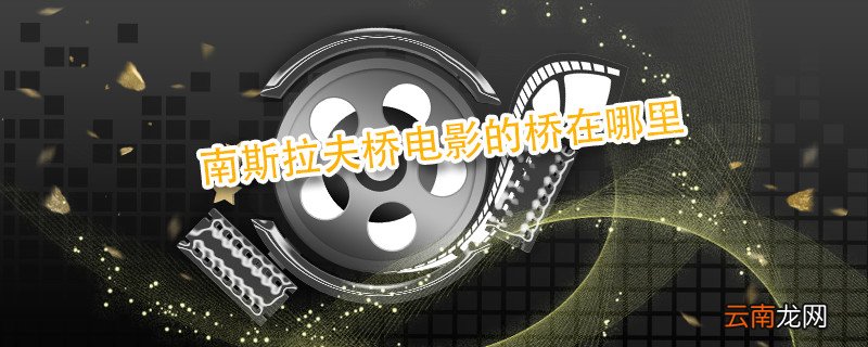南斯拉夫桥电影的桥在哪里 南斯拉夫桥电影简介