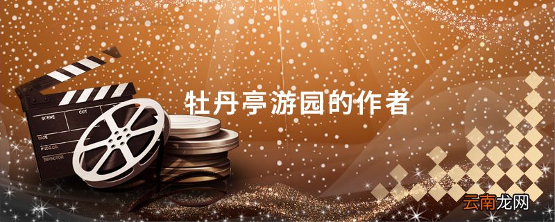 牡丹亭游园的作者 牡丹亭游园的作者是谁