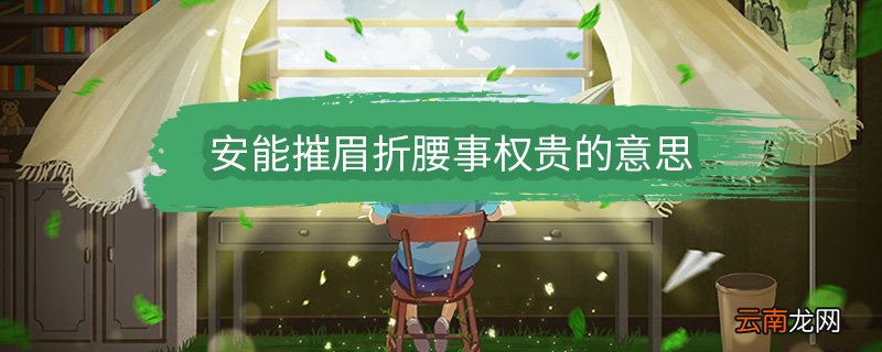 安能摧眉折腰事权贵的意思 安能摧眉折腰事权贵的意思是什么