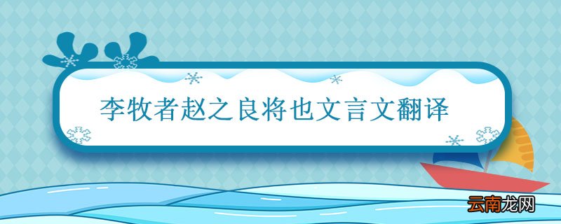 李牧者赵之良将也文言文阅读翻译 李牧者赵之良将也文言文翻译