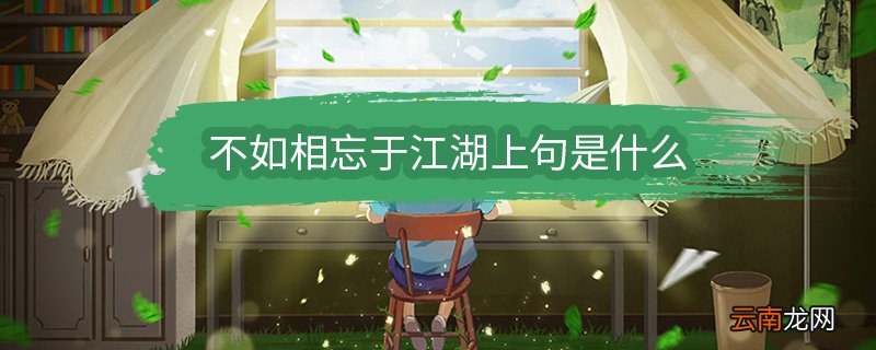 不如相忘于江湖上句是什么 不如相忘于江湖的上句