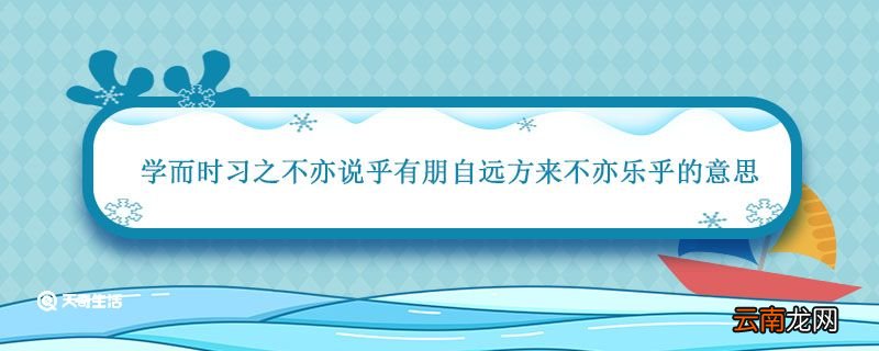 学而时习之不亦说乎有朋自远方来不亦乐乎的意思 有朋自远方来不亦乐乎的意思