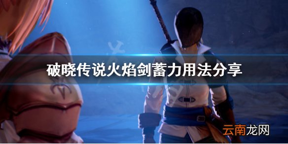 破晓传说火焰剑怎么用 破晓传说火焰剑蓄力用法分享