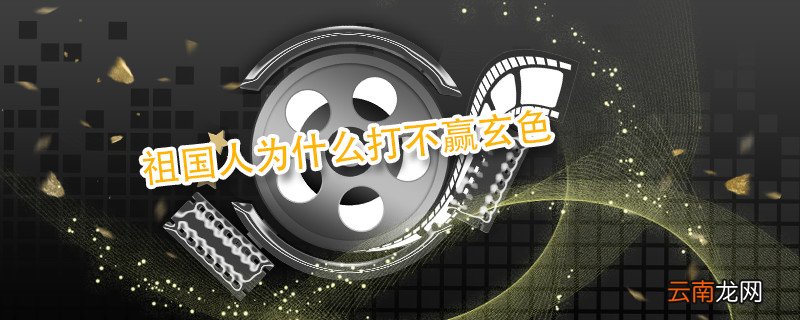 祖国人为什么打不赢玄色 祖国人打不赢玄色吗