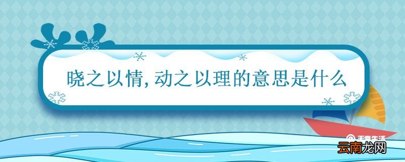晓之以情动之以理的意思是什么 晓之以情动之以理的意思