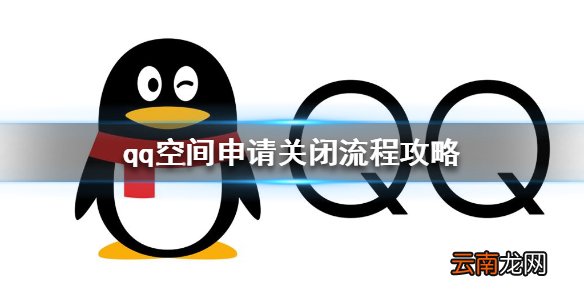 qq空间申请关闭流程攻略 qq如何申请关闭qq空间