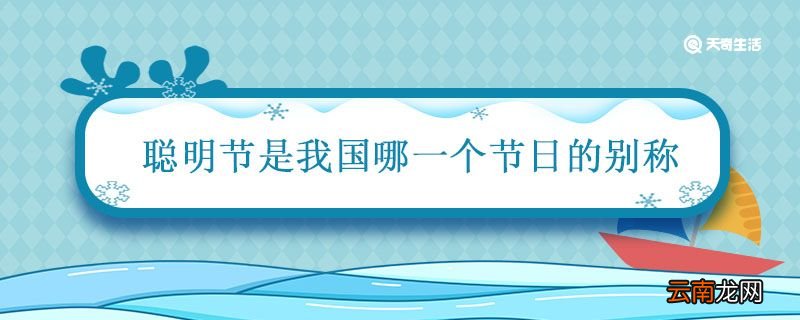 聪明节是我国哪一个节日的别称 清明节有哪些称呼