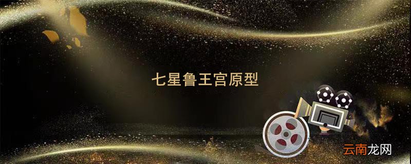 七星鲁王宫原型 七星鲁王宫是哪里