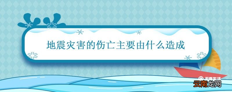 地震灾害的伤亡主要由什么造成 地震是什么灾害