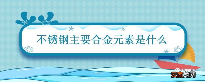 不锈钢主要合金元素是什么 不锈钢的主要合金元素