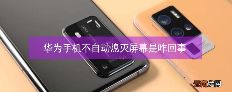 华为手机不自动熄灭屏幕是咋回事