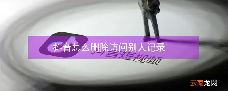 抖音怎么删除访问别人记录