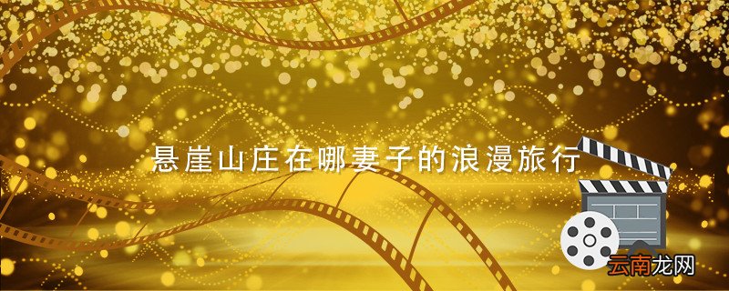 悬崖山庄在哪妻子的浪漫旅行 悬崖边的酒店