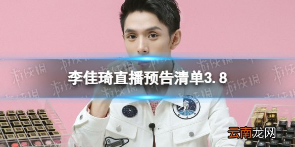 李佳琦直播预告清单3.8 李佳琦直播预告3.8