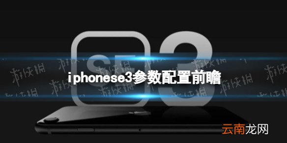 iphonese3配置参数前瞻 iphonese3配置怎么样
