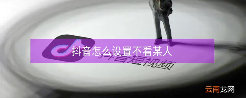 抖音怎么设置不看某人