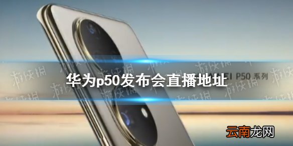 华为p50发布会直播地址 华为p50发布会在哪直播