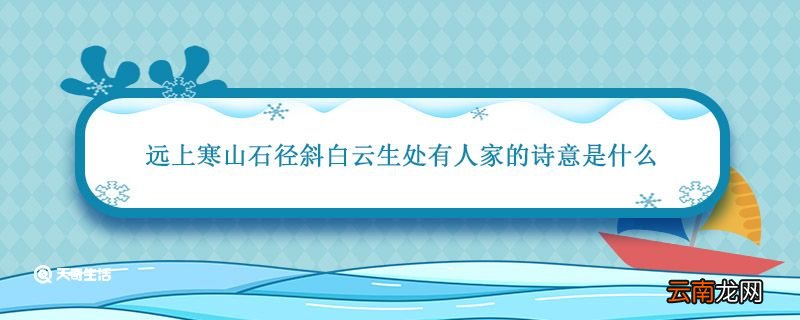 远上寒山石径斜白云生处有人家的诗意是什么 远上寒山石径斜指的是什么