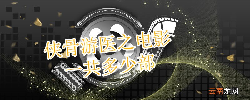 侠骨游医之电影一共多少部 侠骨游医之全集顺序