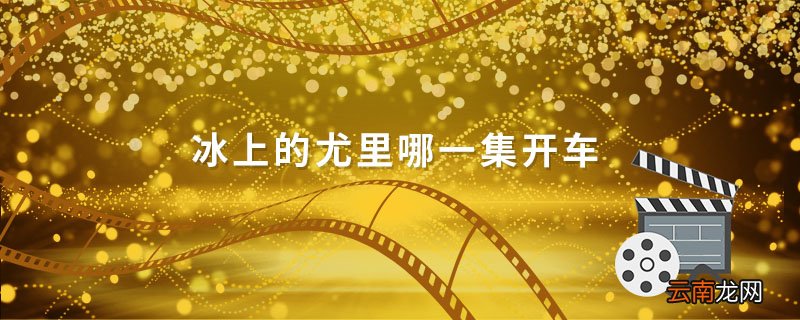冰上的尤里哪一集开车 冰上的尤里开车是第几集