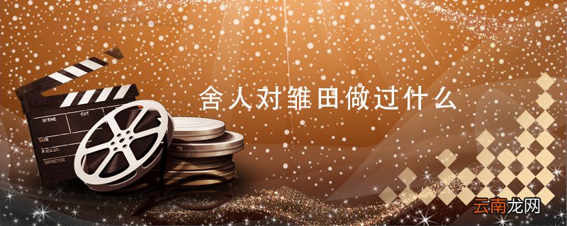 舍人对雏田做过什么 舍人跟雏田