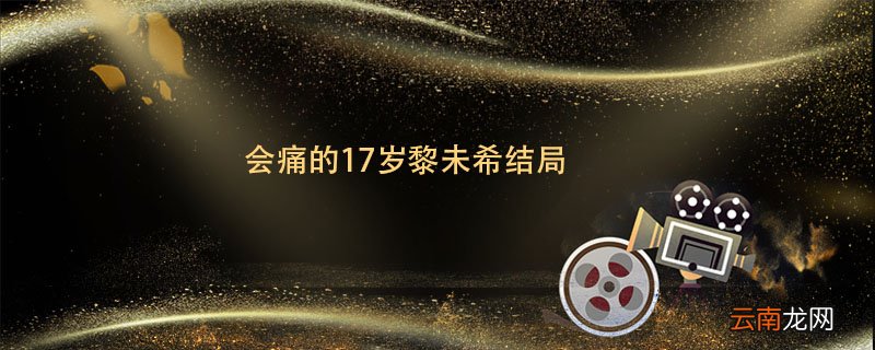 会痛的17岁黎未希结局会痛的17岁黎未希结局是什么