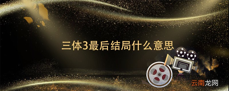 三体3最后结局什么意思 三体3的结局