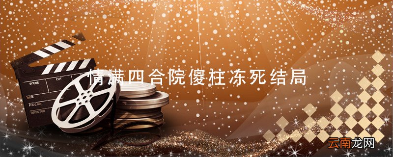 情满四合院傻柱冻死结局 情满四合院傻柱冻死了吗
