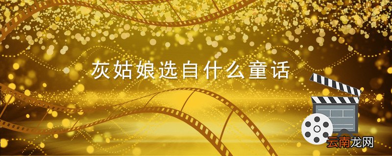 灰姑娘选自什么童话 灰姑娘选自什么童话故事