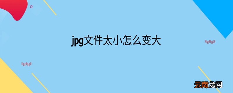 jpg文件太小怎么变大