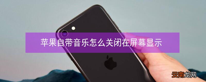 iPhone自带音乐怎么关闭在屏幕显示