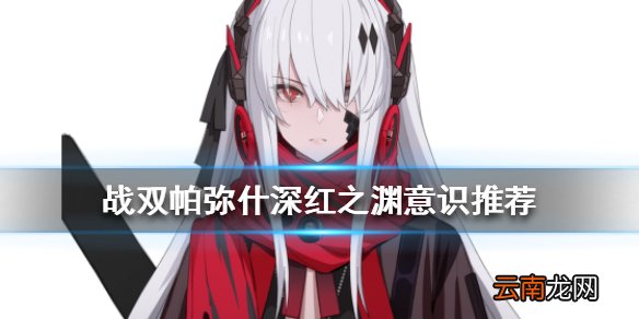 战双帕弥什深红之渊意识选什么 战双帕弥什深红之渊意识推荐