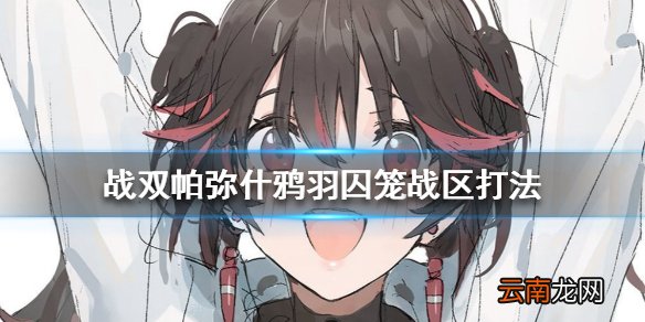 战双帕弥什鸦羽囚笼战区打法 战双帕弥什鸦羽囚笼战区怎么打