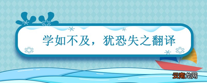 学如不及 犹恐失之翻译 学如不及犹恐失之翻译句子
