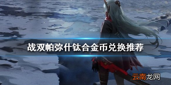 战双帕弥什钛合金币兑换推荐 战双帕弥什钛合金币兑换哪些比较值