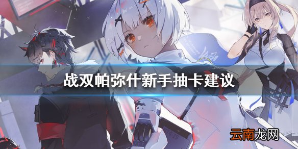 战双帕弥什新手选哪个S 战双帕弥什新手抽卡建议