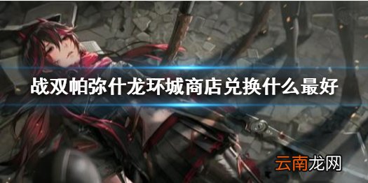 战双帕弥什龙环城商店兑换什么最好 战双帕弥什龙环城商店兑换收益介绍