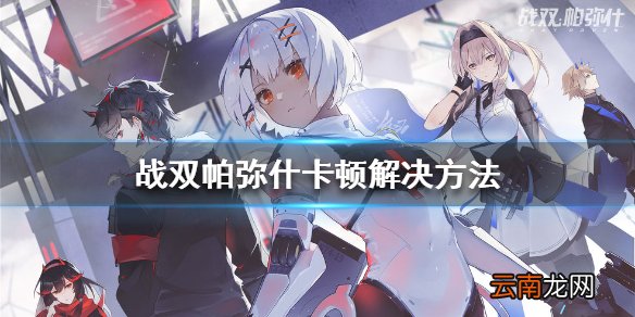 战双帕弥什卡顿怎么办 战双帕弥什努比亚三星魅族卡顿解决方法