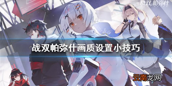 战双帕弥什画质怎么设置最好 战双帕弥什画质设置小技巧