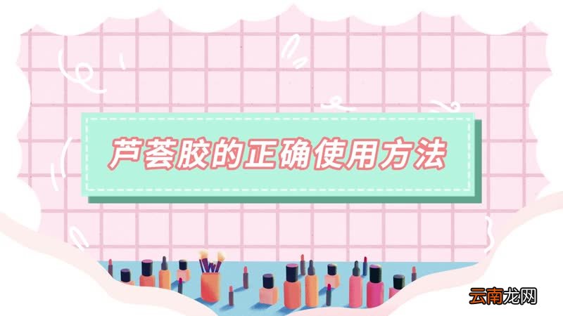 芦荟胶的正确使用方法 芦荟胶正确使用方法