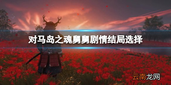 对马岛之魂杀不杀舅舅 对马岛之魂舅舅剧情结局选择