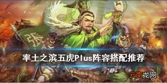 率土之滨五虎上将组合阵容 率土之滨五虎顶配战法搭配