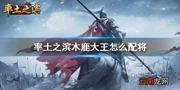 率土之滨木鹿大王怎么配将 率土之滨木鹿大王阵容搭配推荐