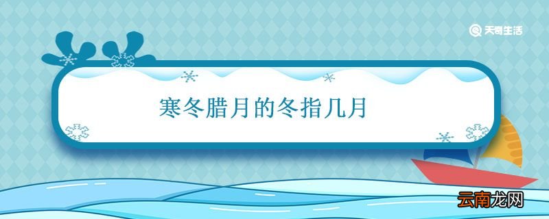 寒冬腊月的冬指几月 寒冬腊月是指几月