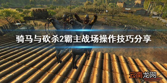 骑马与砍杀2战场怎么操作 战场操作技巧分享