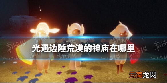 光遇边陲荒漠的神庙在哪里 光遇边陲荒漠冥想任务攻略4.21