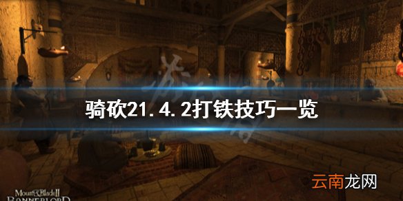 骑马与砍杀21.4.2打铁有什么技巧 骑砍21.4.2打铁技巧一览