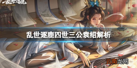 乱世逐鹿袁绍解析 乱世逐鹿四世三公袁绍解析