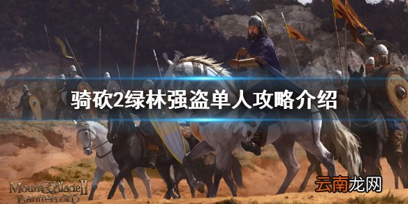 骑马与砍杀2绿林强盗怎么打 骑砍2绿林强盗单人攻略介绍